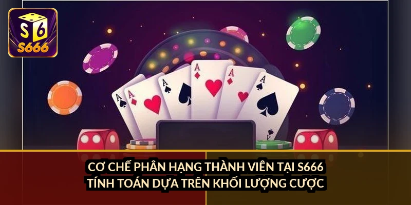Cơ chế phân hạng thành viên tại S666 tính toán dựa trên khối lượng cược
