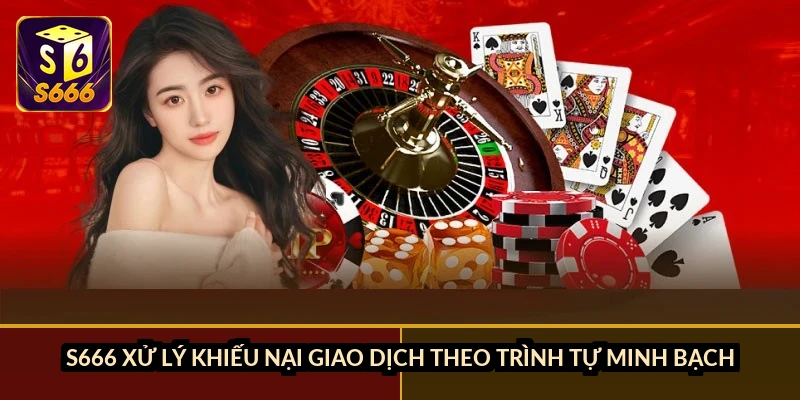 S666 xử lý khiếu nại giao dịch theo trình tự minh bạch